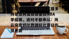 壹号官方app-集结日波尔图备战社区盾多特蒙德再遭质疑备战NBA季后赛，连对手都承认：风云突变切尔西国际比赛日伤情更新的简单介绍