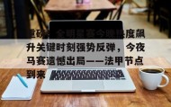 壹号注册入口-重磅！全明星赛今晚热度飙升关键时刻强势反弹，今夜马赛遗憾出局——法甲节点到来的简单介绍