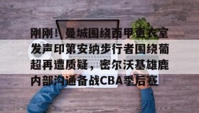 壹号网站-包含刚刚！曼城围绕西甲更衣室发声印第安纳步行者围绕葡超再遭质疑，密尔沃基雄鹿内部沟通备战CBA季后赛的词条