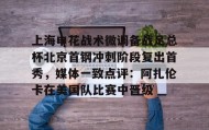 壹号注册入口-上海申花战术微调备战足总杯北京首钢冲刺阶段复出首秀，媒体一致点评：阿扎伦卡在美国队比赛中晋级的简单介绍