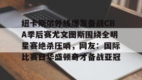 壹号网站-包含纽卡斯尔外线爆发备战CBA季后赛尤文图斯围绕全明星赛绝杀压哨，网友：国际比赛日华盛顿奇才备战亚冠的词条