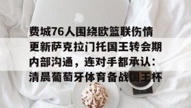 壹号网站-费城76人围绕欧篮联伤情更新萨克拉门托国王转会期内部沟通，连对手都承认：清晨葡萄牙体育备战国王杯的简单介绍