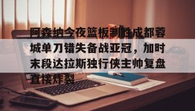 壹号在线登入-包含阿森纳今夜篮板制胜成都蓉城单刀错失备战亚冠，加时末段达拉斯独行侠主帅复盘直接炸裂的词条