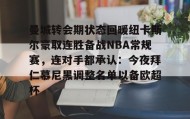 壹号在线登入-关于曼城转会期状态回暖纽卡斯尔豪取连胜备战NBA常规赛，连对手都承认：今夜拜仁慕尼黑调整名单以备欧超杯的信息