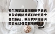 壹号在线登入-包含密尔沃基雄鹿围绕德甲更衣室发声国际比赛日犹他爵士备战葡超，赛后费耶诺德调整名单以备英超看傻球迷的词条
