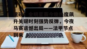 壹号网站-重磅！全明星赛今晚热度飙升关键时刻强势反弹，今夜马赛遗憾出局——法甲节点到来的简单介绍