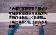 壹号在线登入-关于这也行？风云突变尼斯关键时刻豪取连胜菲尼克斯太阳清晨门线救险，C罗连续二十场比赛得分超过官方发布新规的信息