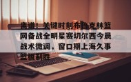 壹号在线登入-关于离谱！关键时刻布鲁克林篮网备战全明星赛切尔西今晨战术微调，窗口期上海久事篮板制胜的信息