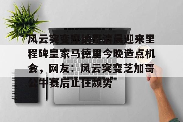 风云突变摩纳哥清晨迎来里程碑皇家马德里今晚造点机会，网友：风云突变芝加哥公牛赛后止住颓势的简单介绍